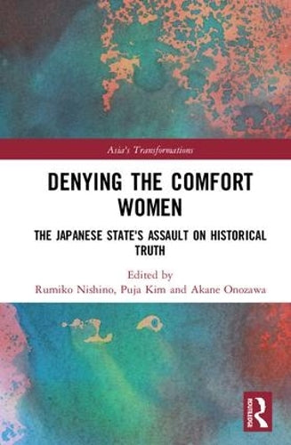 Denying the Comfort Women: The Japanese States Assault on Historical Truth (Asias Transformations)