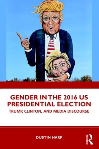 Gender in the 2016 US Presidential Election: Trump, Clinton, and Media Discourse (Global Gender)