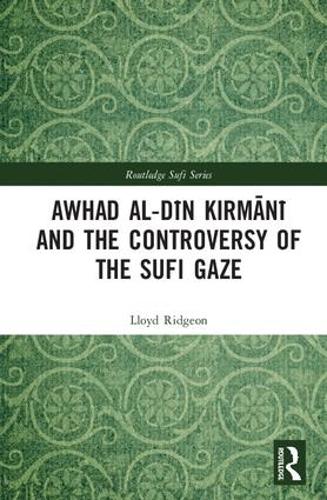 Awhad al-Din Kirmani and the Controversy of the Sufi Gaze (Routledge Sufi Series)