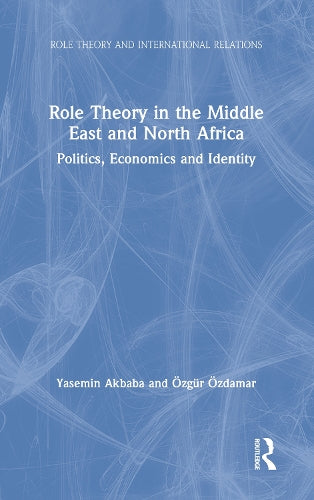 Role Theory in the Middle East and North Africa: Politics, Economics and Identity (Role Theory and International Relations)
