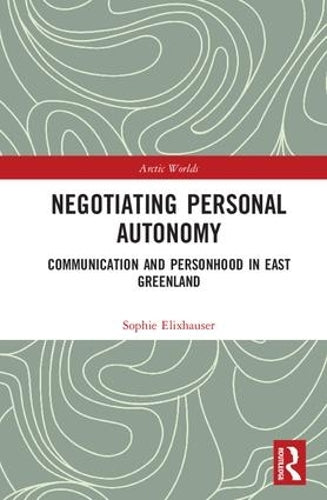 Negotiating Personal Autonomy: Communication and Personhood in East Greenland (Arctic Worlds)