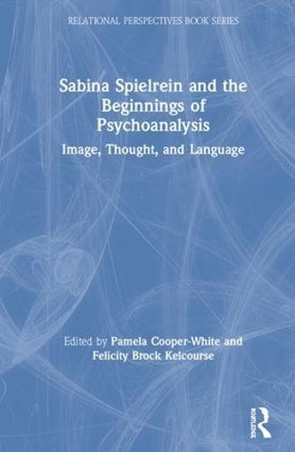 Sabina Spielrein and the Beginnings of Psychoanalysis: Image, Thought, and Language (Relational Perspectives Book Series)