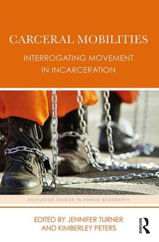 Carceral Mobilities: Interrogating Movement in Incarceration (Routledge Studies in Human Geography)