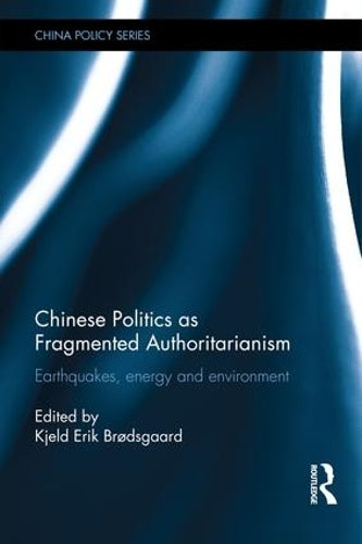 Chinese Politics as Fragmented Authoritarianism: Earthquakes, Energy and Environment (China Policy Series)