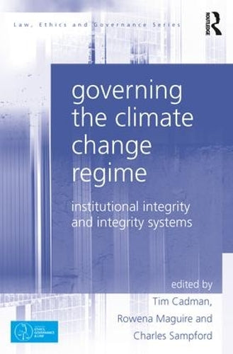 Governing the Climate Change Regime: Institutional Integrity and Integrity Systems (Law, Ethics and Governance)