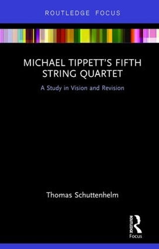 Michael Tippett’s Fifth String Quartet: A Study in Vision and Revision (Routledge Focus)
