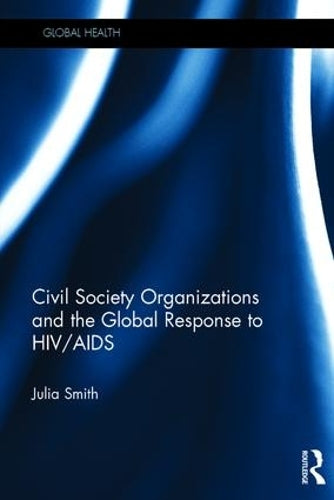 Civil Society Organizations and the Global Response to HIV/AIDS (Routledge Global Health Series)