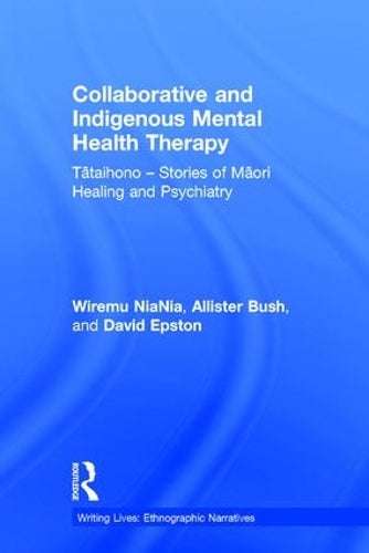 Collaborative and Indigenous Mental Health Therapy: Tataihono – Stories of Maori Healing and Psychiatry (Writing Lives: Ethnographic Narratives)