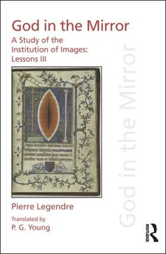 Pierre Legendre Lessons III God in the Mirror: A Study of the Institution of Images (Discourses of Law)