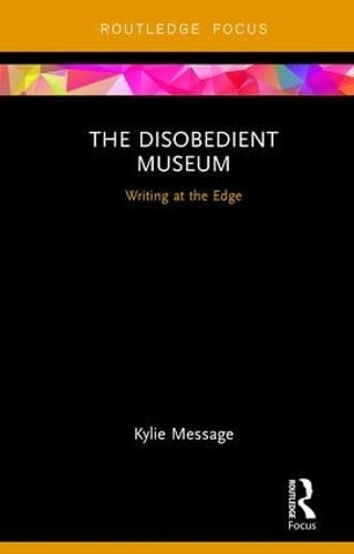 The Disobedient Museum: Writing at the Edge (Museums in Focus)