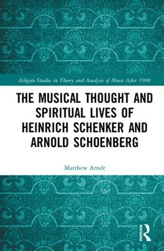 The Musical Thought and Spiritual Lives of Heinrich Schenker and Arnold Schoenberg (Ashgate Studies in Theory and Analysis of Music After 1900)