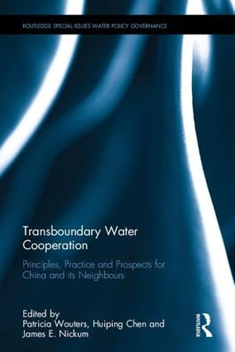 Transboundary Water Cooperation: Principles, Practice and Prospects for China and Its Neighbours (Routledge Special Issues on Water Policy and Governance)