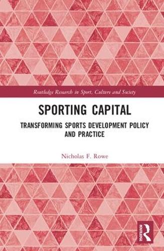 Sporting Capital: Transforming Sports Development Policy and Practice (Routledge Research in Sport, Culture and Society)