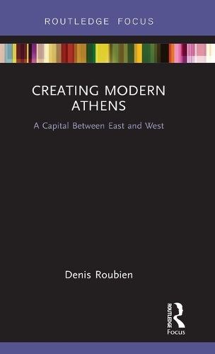 Creating Modern Athens: A Capital Between East and West (Routledge Focus on Urban Studies)