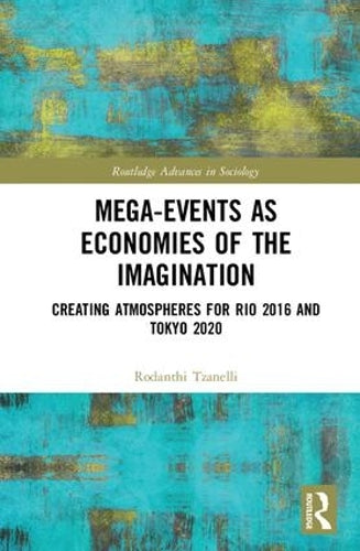 Mega-Events as Economies of the Imagination: Creating Atmospheres for Rio 2016 and Tokyo 2020 (Routledge Advances in Sociology)