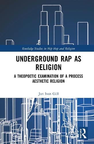Underground Rap as Religion: A Theopoetic Examination of a Process Aesthetic Religion (Routledge Studies in Hip Hop and Religion)