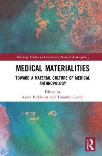 Medical Materialities: Toward a Material Culture of Medical Anthropology (Routledge Studies in Health and Medical Anthropology)