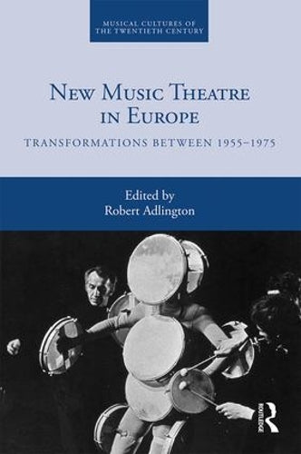 New Music Theatre in Europe: Transformations between 1955-1975: 4 (Musical Cultures of the Twentieth Century)