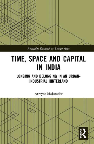 Time, Space and Capital in India: Longing and Belonging in an Urban-Industrial Hinterland (Routledge Research on Urban Asia)