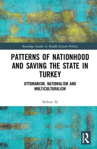 Patterns of Nationhood and Saving the State in Turkey: Ottomanism, Nationalism and Multiculturalism (Routledge Studies in Middle Eastern Politics)