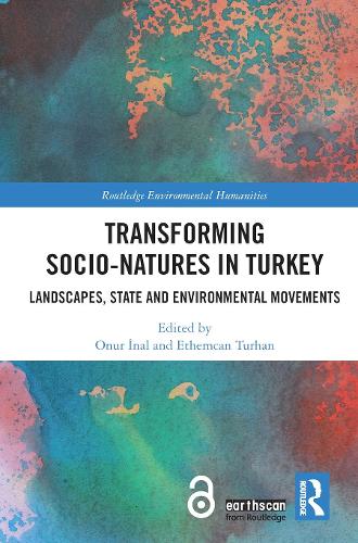 Transforming Socio-Natures in Turkey: Landscapes, State and Environmental Movements (Routledge Environmental Humanities)