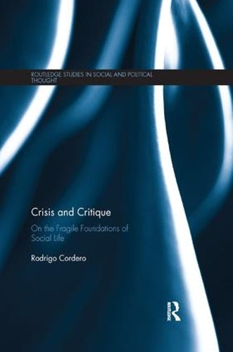 Crisis and Critique: On the Fragile Foundations of Social Life (Routledge Studies in Social and Political Thought)