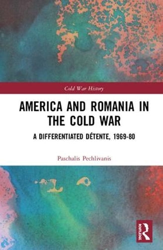 America and Romania in the Cold War: A Differentiated Détente, 1969-80 (Cold War History)