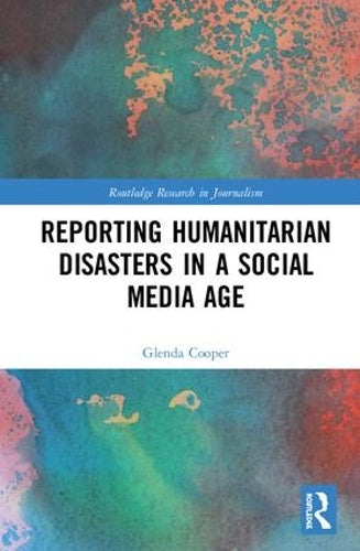 Reporting Humanitarian Disasters in a Social Media Age (Routledge Research in Journalism)