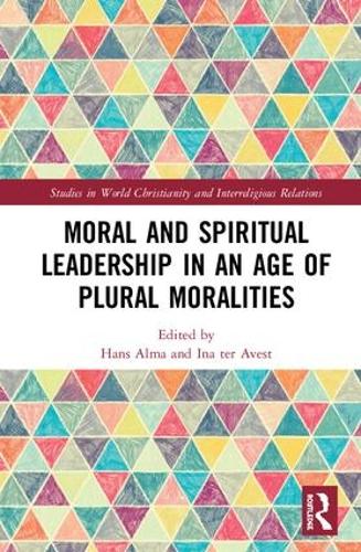 Moral and Spiritual Leadership in an Age of Plural Moralities (Studies in World Christianity and Interreligious Relations)