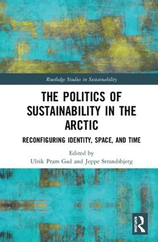 The Politics of Sustainability in the Arctic: Reconfiguring Identity, Space, and Time (Routledge Studies in Sustainability)