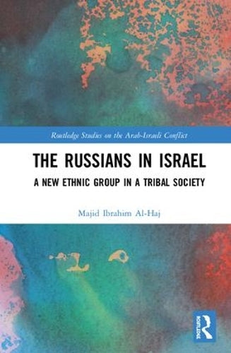 The Russians in Israel: A New Ethnic Group in a Tribal Society (Routledge Studies on the Arab-Israeli Conflict)