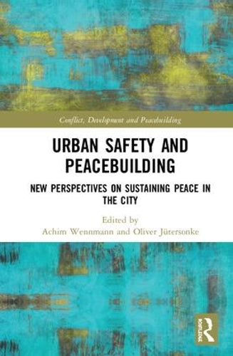 Urban Safety and Peacebuilding: New Perspectives on Sustaining Peace in the City (Studies in Conflict, Development and Peacebuilding)