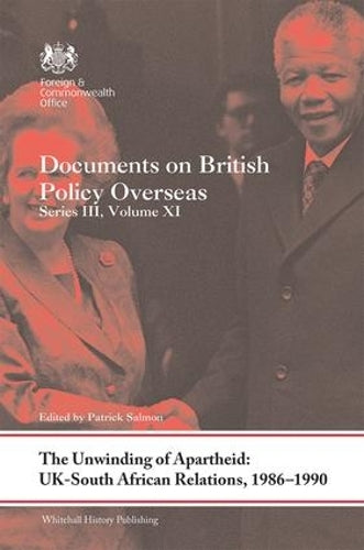 The Unwinding of Apartheid: UK-South African Relations, 1986-1990: Documents on British Policy Overseas, Series III, Volume XI (Whitehall Histories)