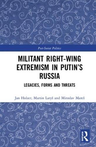 Militant Right-Wing Extremism in Putin’s Russia: Legacies, Forms and Threats (Post-Soviet Politics)