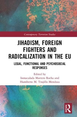 Jihadism, Foreign Fighters and Radicalization in the EU: Legal, Functional and Psychosocial Responses (Contemporary Terrorism Studies)