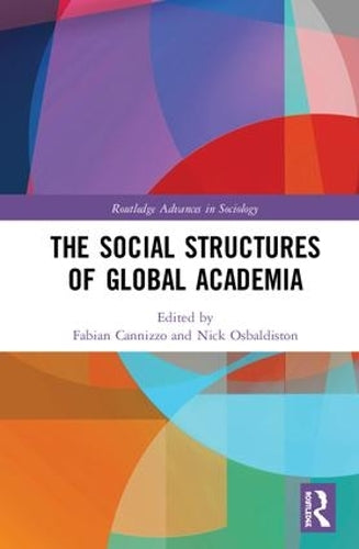 The Social Structures of Global Academia (Routledge Advances in Sociology)