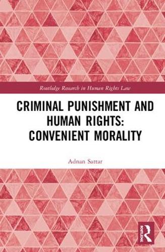 Criminal Punishment and Human Rights: Convenient Morality (Routledge Research in Human Rights Law)
