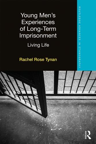 Young Men’s Experiences of Long-Term Imprisonment: Living Life (Routledge Advances in Ethnography)