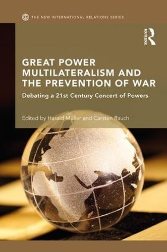 Great Power Multilateralism and the Prevention of War: Debating a 21st Century Concert of Powers (New International Relations)