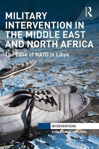 Military Intervention in the Middle East and North Africa: The Case of NATO in Libya (Interventions)