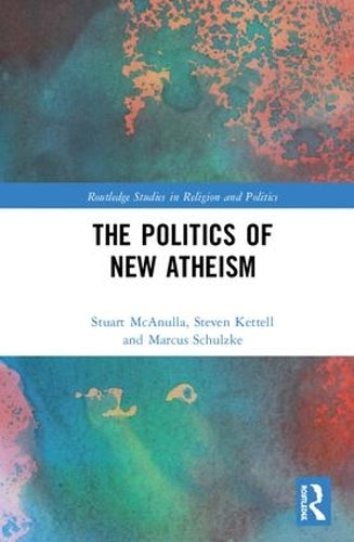 The Politics of New Atheism (Routledge Studies in Religion and Politics)