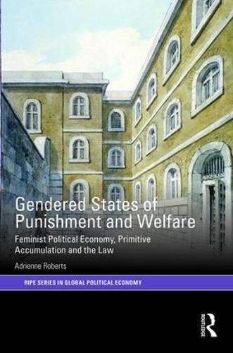 Gendered States of Punishment and Welfare: Feminist Political Economy, Primitive Accumulation and the Law (RIPE Series in Global Political Economy)