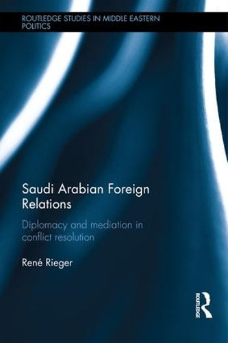 Saudi Arabian Foreign Relations: Diplomacy and Mediation in Conflict Resolution (Routledge Studies in Middle Eastern Politics)
