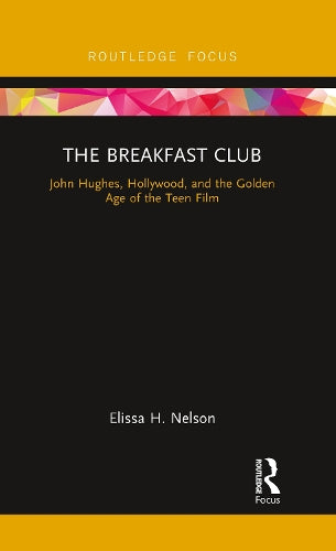 The Breakfast Club: John Hughes, Hollywood, and the Golden Age of the Teen Film (Cinema and Youth Cultures)