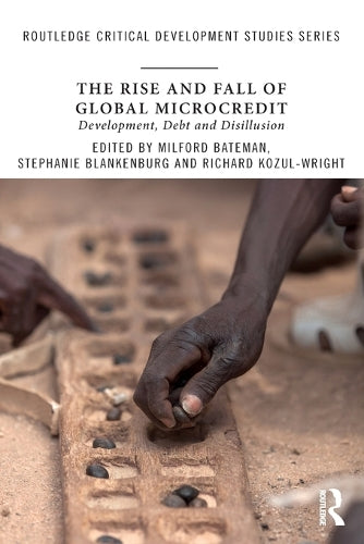 The Rise and Fall of Global Microcredit: Development, debt and disillusion (Routledge Critical Development Studies)