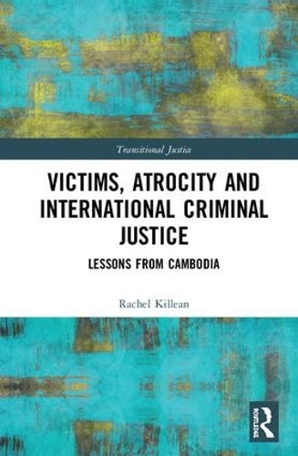 Victims, Atrocity and International Criminal Justice: Lessons from Cambodia (Transitional Justice)