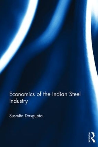 Economics of the Indian Steel Industry (Routledge Studies in the Economics of Business and Industry)
