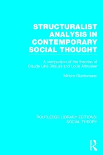 Structuralist Analysis in Contemporary Social Thought (RLE Social Theory): A Comparison of the Theories of Claude Lévi-Strauss and Louis Althusser: 78 (Routledge Library Editions: Social Theory)