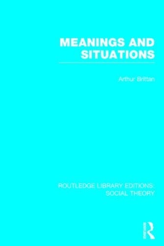Meanings and Situations (RLE Social Theory): 45 (Routledge Library Editions: Social Theory)