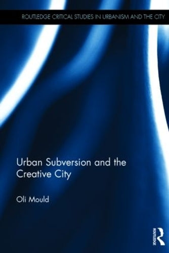 Urban Subversion and the Creative City (Routledge Critical Studies in Urbanism and the City)